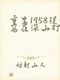 重生1958从窝在深山打猎开始 妖道无涯