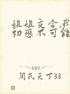 姐姐交合,我的初恋不可能是姐姐