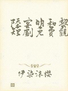 陆宴明和黎甄的短剧免费观看