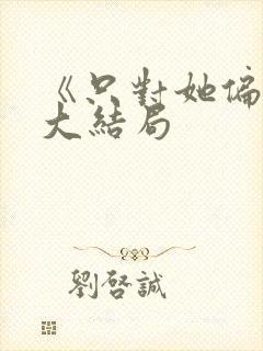 《只对她偏爱》大结局