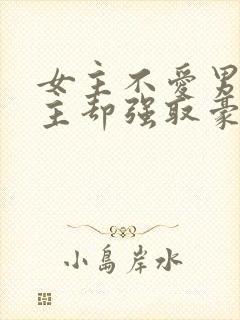 女主不爱男主男主却强取豪夺占有女主的小说