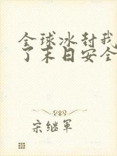 全球冰封我打造了末日安全屋完本