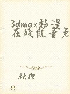 3dmax动漫在线观看免费播放