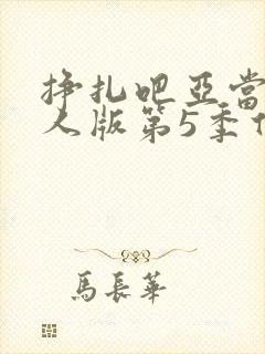 挣扎吧亚当君真人版第5季什么时候上映