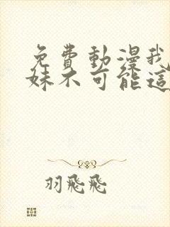 免费动漫我的妹妹不可能这么可爱