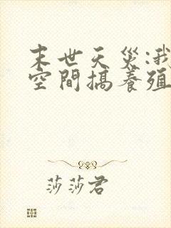 末世天灾:我在空间搞养殖第二十一章