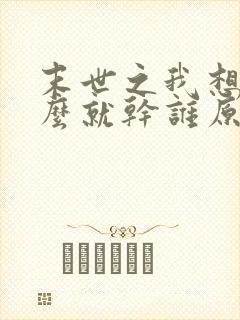 末世之我想干什么就干谁原版txt