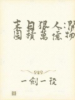 末日狠人:开局囤积万亿物资漫画在线