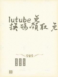 lutube兑换码领取免费