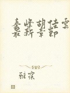 秦峰胡佳云更新最新章节