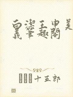 白洁王申美红高义笔趣阁