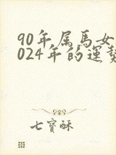 90年属马女2024年的运势和婚姻