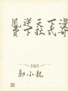 凤逆天下漫画免费下拉式奇妙漫画