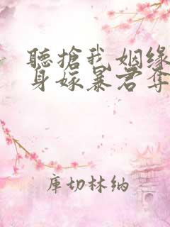 听抢我姻缘?转身嫁暴君夺后位小说