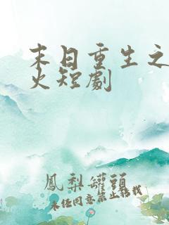 末日重生之路爆火短剧