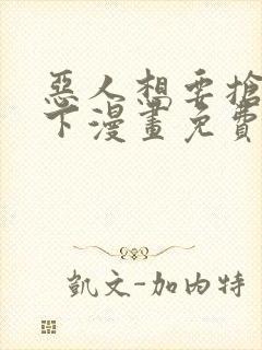 恶人想要抢救一下漫画免费阅读无弹窗