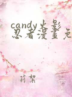 candy火影忍者漫画免费观看最新章节