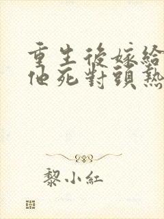 重生后嫁给渣男他死对头热播短剧