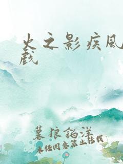 火之影疾风传游戏