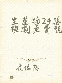 生万物24集电视剧免费观看全集完整版