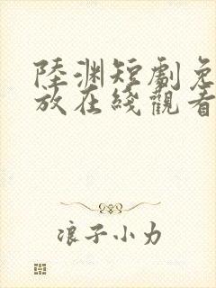 陆渊短剧免费播放在线观看