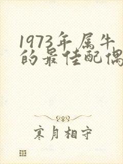 1973年属牛的最佳配偶属相