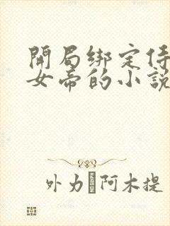 开局绑定侍女成女帝的小说