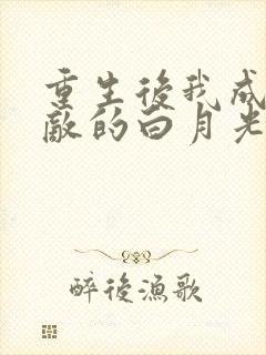 重生后我成了宿敌的白月光