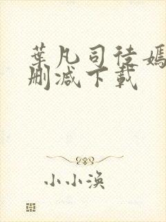 叶凡司徒嫣然无删减下载