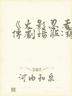 《火影忍者疾风传剧场版:羁绊》电影