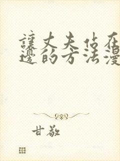 让丈夫站在我这边的方法漫画最新