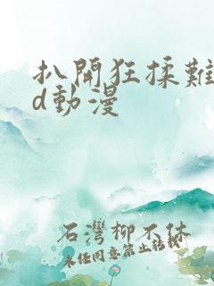 扒开狂揉难受3d动漫