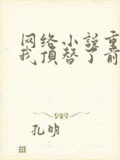 网络小说重生后我顶替了前夫白月光