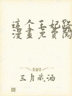 这个王妃路子野漫画免费阅读下拉式奇漫屋