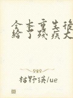 全本重生后我嫁给了残疾大佬