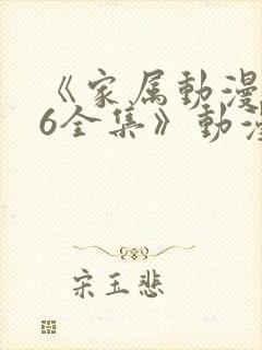 《家属动漫1~6全集》动漫
