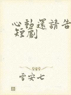 心动还请告诉我 短剧