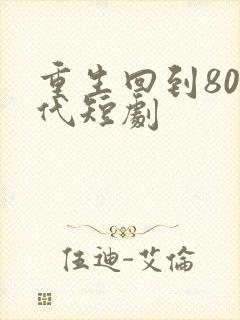 重生回到80年代短剧