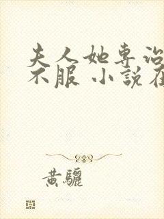 夫人她专治各种不服 小说在线