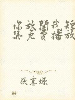 你放开我短剧全集免费播放