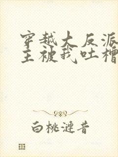 穿越大反派,女主被我吐槽变坏txt下载