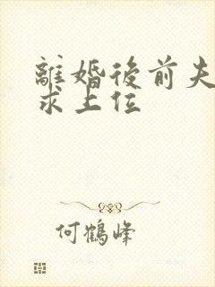 离婚后前夫哭着求上位