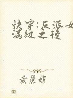 快穿:反派女主满级之后