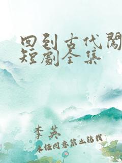 回到古代闯后宫短剧全集