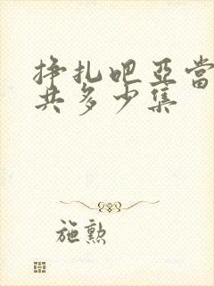 挣扎吧亚当君一共多少集