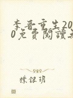 李晋重生2000免费阅读无弹窗