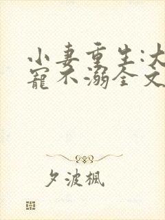 小妻重生:大佬宠不溺全文阅读