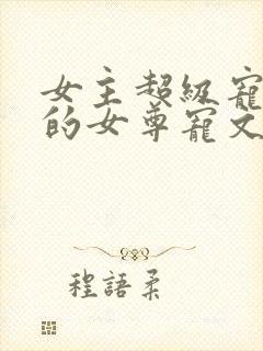 女主超级宠男主的女尊宠文