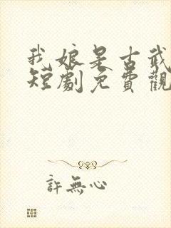 我娘是古武高手短剧免费观看