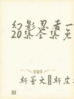 幻影忍者一到720集全集免费